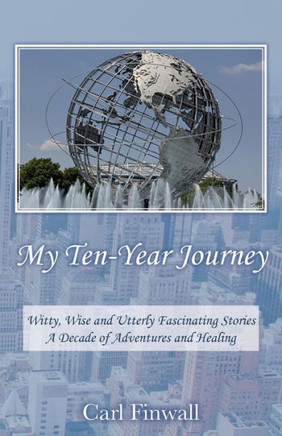 My Ten-Year Journey: Witty, Wise and Utterly Fascinating Stories A Decade of Adventures and Healing