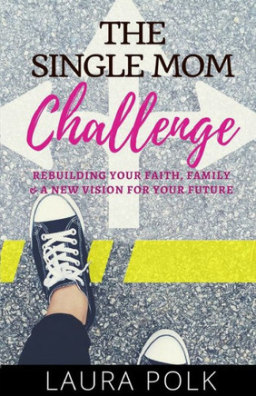 The Single Mom Challenge : Rebuilding Your Faith, Family, And A New Vision For Your Future