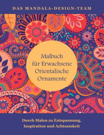 Malbuch fuer Erwachsene Orientalische Ornamente: Mit Malen zu Entspannung, Inspiration und Achtsamkeit