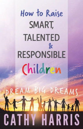 How To Raise Smart, Talented and Responsible Children: Dream Big Dreams
