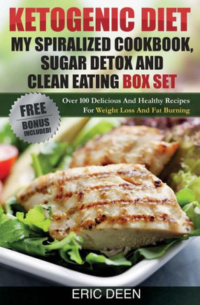 Ketogenic Diet, My Spiralized Cookbook, Sugar Detox And Clean Eating Box Set: Over 100 Delicious And Healthy Recipes For Weight Loss And Fat Burning