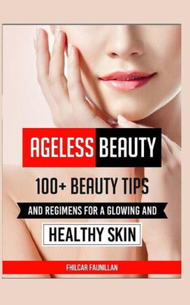 Ageless Beauty: 100+ Beauty Tips and Regimens for a Glowing and Healthy Skin