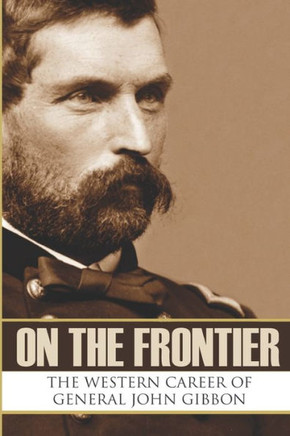 On the Frontier: The Western Career of General John Gibbon (Expanded, Annotated)