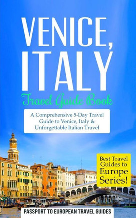 Venice: Venice, Italy: Travel Guide Book-A Comprehensive 5-Day Travel Guide to Venice, Italy & Unforgettable Italian Travel