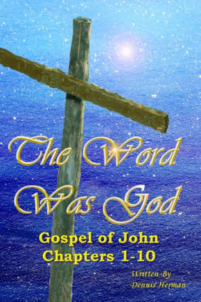 The Word Was God: Gospel of John Chapter 1-10