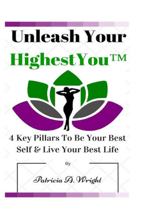 Unleash Your HighestYou(TM): 4 Key Pillars To Be Your Best Self & Live Your Best Life