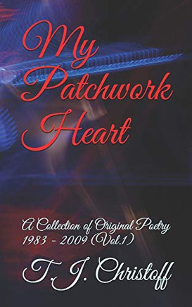 My Patchwork Heart: A Collection Of Original Poetry 1983 - 2009 (Vol. 1) (Journey Of My Soul)