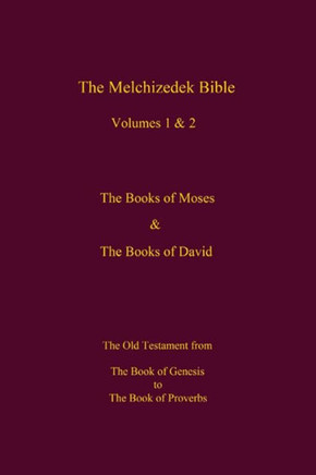 The Melchizedek Bible, Volumes 1& 2 The Books of Moses and David: The Book of Genesis to the Book of Proverbs