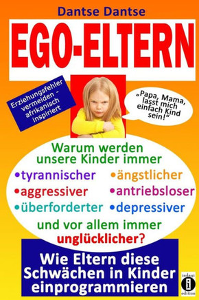 EGO-ELTERN - Warum werden unsere Kinder immer tyrannischer, antriebsloser, ungl?cklicher? Wie Eltern diese und andere Schw?chen in Kinder einprogrammi