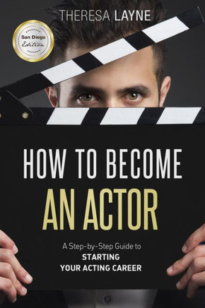 How to Become an Actor - San Diego Edition: A Step-by-Step Guide to Starting Your Acting Career