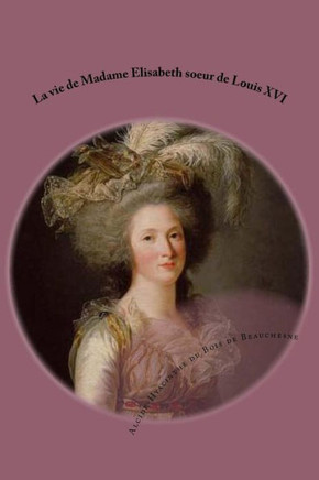 La vie de Madame Elisabeth soeur de Louis XVI