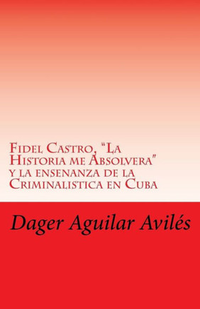 Fidel Castro, ""La Historia me Absolvera"" y la ensenanza de la Criminalistica en Cuba