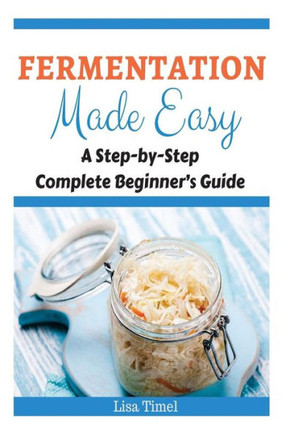 Fermentation Made Easy: A Step-by-Step Complete Beginner's Guide