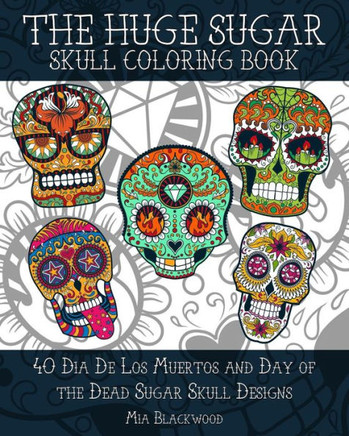The HUGE Sugar Skull Coloring Book: 40 Dia De Los Muertos and Day of the Dead Sugar Skull Designs