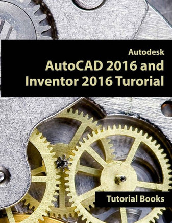 Autodesk AutoCAD 2016 and Inventor 2016 Tutorial Autodesk AutoCAD 2016 and Inventor 2016 Tutorial