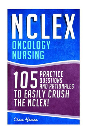NCLEX: Oncology Nursing: 105 Practice Questions & Rationales to EASILY Crush the NCLEX!