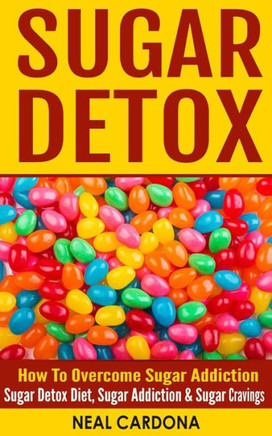 Sugar Detox: How To Overcome Sugar Addiction - Sugar Detox Diet, Sugar Addiction & Sugar Cravings