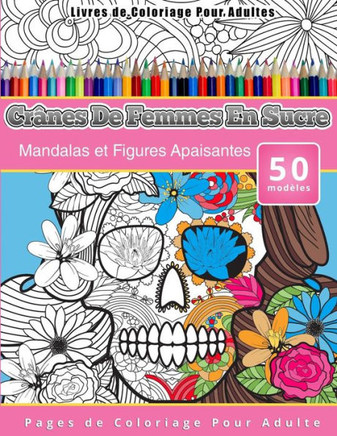 Livres de Coloriage Pour Adultes Cr?nes De Femmes En Sucre: Mandalas et Figures Apaisantes Pages de Coloriage Pour Adulte