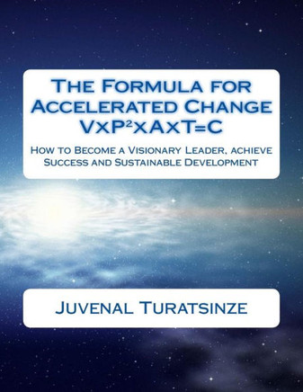 The Formula for Accelerated Change (Visionary People Together in Action over Time make Change): How to Become a Visionary Leader, achieve Success and