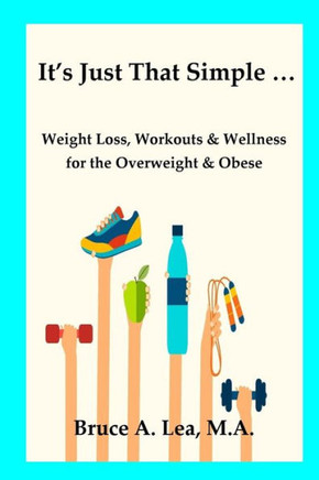 It's Just That Simple ...: Weight Loss, Workouts & Wellness For The Overweight & Obese