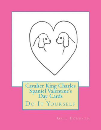Cavalier King Charles Spaniel Valentine's Day Cards: Do It Yourself