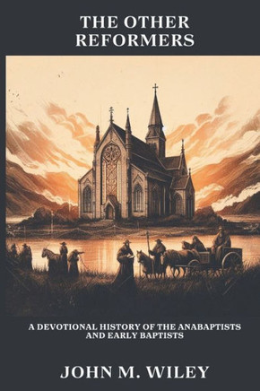 The Other Reformers: A Devotional History of the Anabaptists and Early Baptists