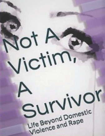 Not A Victim, A Survivor: Life Beyond Domestic Violence and Rape