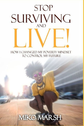 Stop Surviving and LIVE!: How I Changed My Poverty Mindset to Control My Future