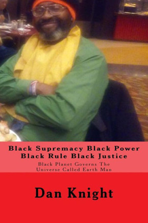 Black Supremacy Black Power Black Rule Black Justice: Black Planet Governs The Universe Called Earth Man