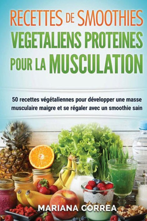RECETTES DE SMOOTHIES VEGETALIENS PROTEINES POUR La MUSCULATION: Inclus: 50 Recettes Vegetaliennes pour Developper une Masse Musculaire Maigre et se R