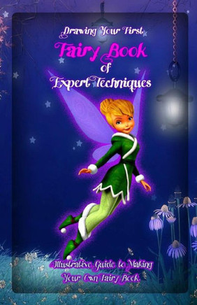 Drawing Your First Fairy: Book of Expert Techniques: Illustrative Guide to Making Your Own Fairy Book