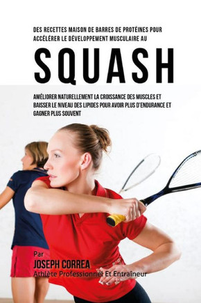 Des Recettes Maison De Barres De Proteines Pour Accelerer Le Developpement Musculaire Au Squash: Ameliorer Naturellement La Croissance Des Muscles Et