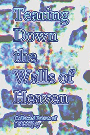 Tearing Down the Walls of Heaven: Collected Poems