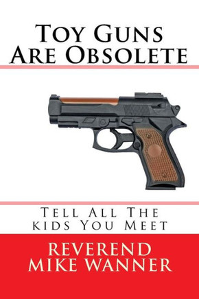 Toy Guns Are Obsolete: Tell All The kids You Meet