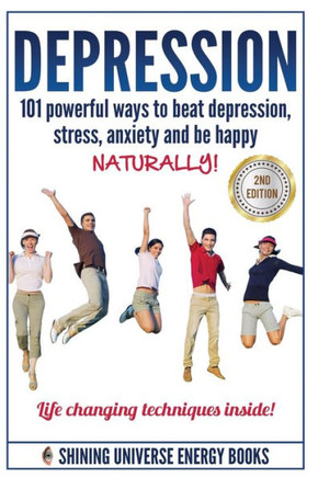 Depression: 101 Powerful Ways To Beat Depression, Stress, Anxiety And Be Happy NATURALLY!
