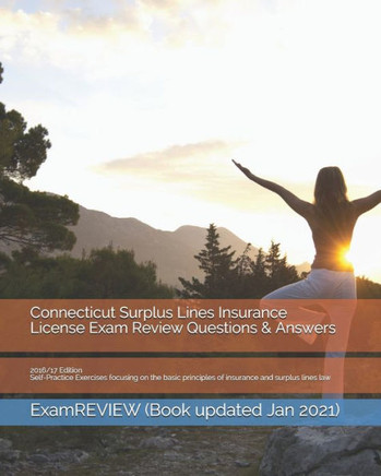Connecticut Surplus Lines Insurance License Exam Review Questions & Answers 2016/17 Edition: Self-Practice Exercises focusing on the basic principles
