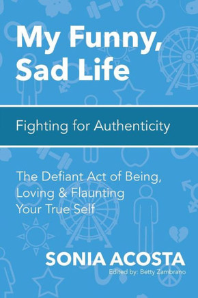 My Funny, Sad Life: Fighting for Authenticity: The Defiant Act of Being, Loving & Flaunting Your True Self