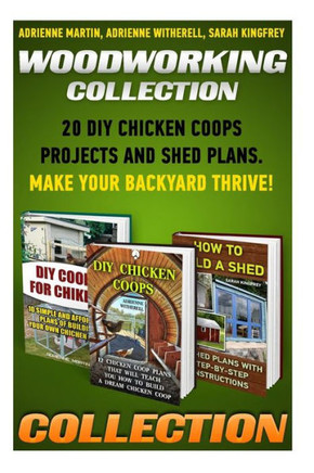 Woodworking Collection: 20 DIY Chicken Coops Projects And Shed Plans. Make Your Backyard Thrive!: (Backyard Chickens for Beginners, Building I