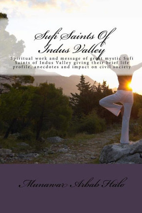Sufi Saints Of Indus Valley: Spiritual work and message of great mystic Sufi Saints of Indus Valley giving their brief life profile, anecdotes and