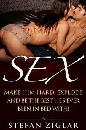 Sex: Make him hard, explode and be the best he's ever been with bed with!