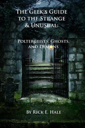 The Geek's Guide to the Strange & Unusual: Poltergeists, Ghosts, and Demons