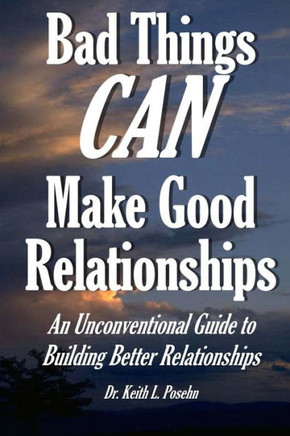 Bad Things CAN Make Good Relationships: An Unconventional Guide to Building Better Relationships