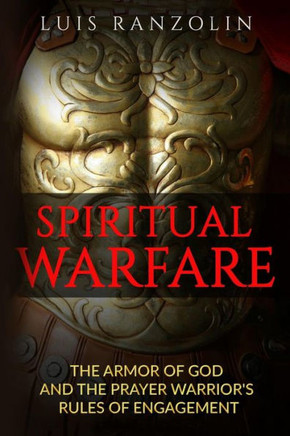 Spiritual Warfare: The Armor of God and the Prayer Warrior's Rules of Engagement