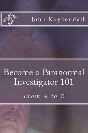 Become A Paranormal Investigator 101: The Book To Get You Started