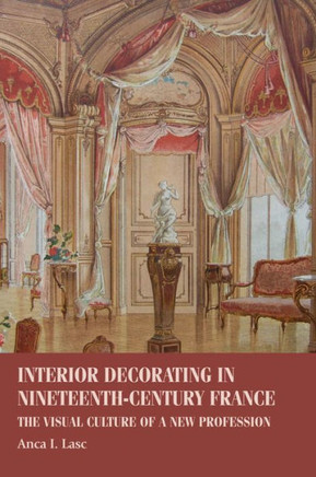 Interior Decorating in Nineteenth-Century France: The Visual Culture of a New Profession