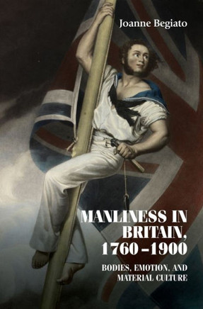 Manliness in Britain, 1760-1900: Bodies, Emotion, and Material Culture