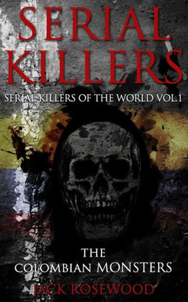 Serial Killers: The Colombian Monsters: True Crime Serial Killers (Serial Killers Of The World)