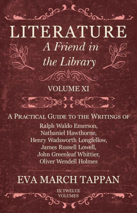 Literature - A Friend in the Library: Volume XI - A Practical Guide to the Writings of Ralph Waldo Emerson, Nathaniel Hawthorne, Henry Wadsworth Longf