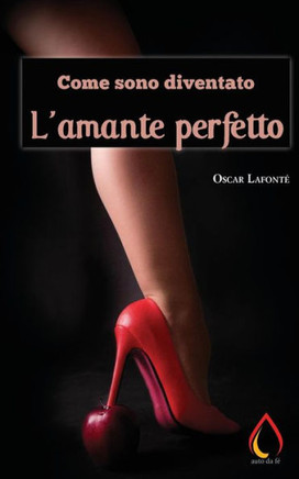 Come Sono Diventato L'Amante Perfetto (Auto Da Fe) (Italian Edition)