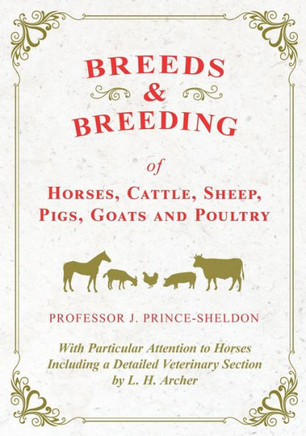Breeds and Breeding of Horses, Cattle, Sheep, Pigs, Goats and Poultry - With Particular Attention to Horses Including a Detailed Veterinary Section by